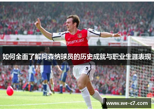 如何全面了解阿森纳球员的历史成就与职业生涯表现