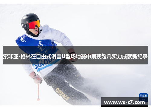 索非亚·格林在自由式滑雪U型场地赛中展现超凡实力成就新纪录