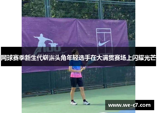 网球赛季新生代崭露头角年轻选手在大满贯赛场上闪耀光芒