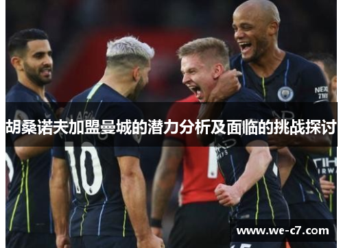 胡桑诺夫加盟曼城的潜力分析及面临的挑战探讨