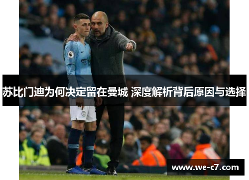 苏比门迪为何决定留在曼城 深度解析背后原因与选择