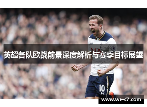 英超各队欧战前景深度解析与赛季目标展望 英超各队欧战前景深度解析与赛季目标展望