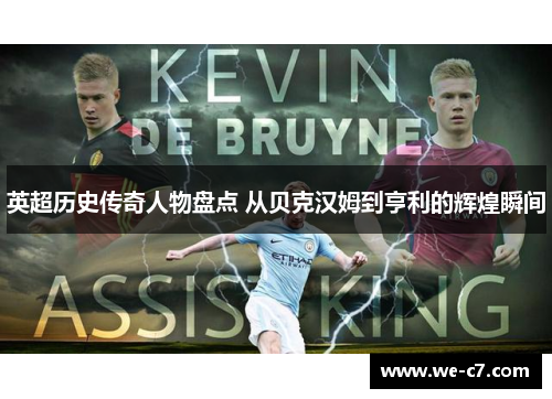 英超历史传奇人物盘点 从贝克汉姆到亨利的辉煌瞬间 英超历史传奇人物盘点 从贝克汉姆到亨利的辉煌瞬间