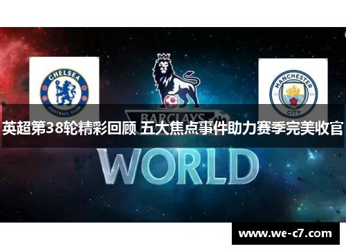 英超第38轮精彩回顾 五大焦点事件助力赛季完美收官