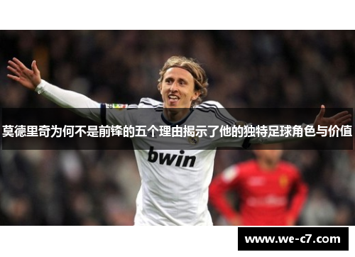 莫德里奇为何不是前锋的五个理由揭示了他的独特足球角色与价值