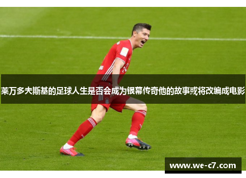 莱万多夫斯基的足球人生是否会成为银幕传奇他的故事或将改编成电影 莱万多夫斯基的足球人生是否会成为银幕传奇他的故事或将改编成电影