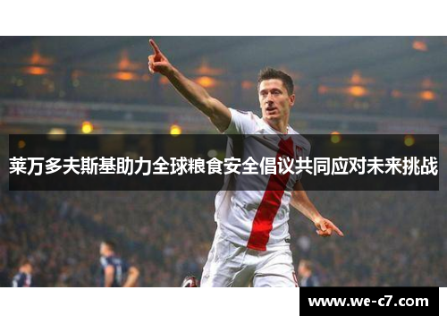 莱万多夫斯基助力全球粮食安全倡议共同应对未来挑战