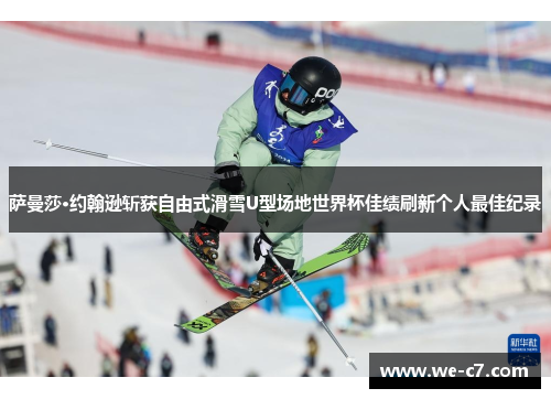 萨曼莎·约翰逊斩获自由式滑雪U型场地世界杯佳绩刷新个人最佳纪录 萨曼莎·约翰逊斩获自由式滑雪U型场地世界杯佳绩刷新个人最佳纪录