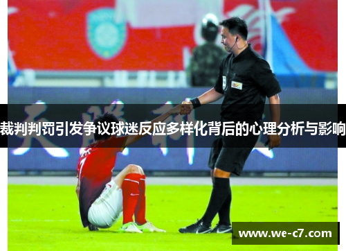 裁判判罚引发争议球迷反应多样化背后的心理分析与影响 裁判判罚引发争议球迷反应多样化背后的心理分析与影响