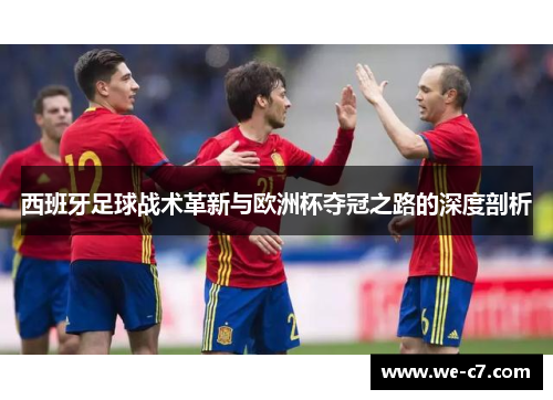 西班牙足球战术革新与欧洲杯夺冠之路的深度剖析 西班牙足球战术革新与欧洲杯夺冠之路的深度剖析