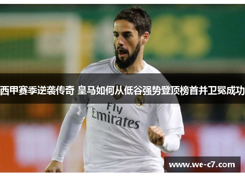 西甲赛季逆袭传奇 皇马如何从低谷强势登顶榜首并卫冕成功 西甲赛季逆袭传奇 皇马如何从低谷强势登顶榜首并卫冕成功