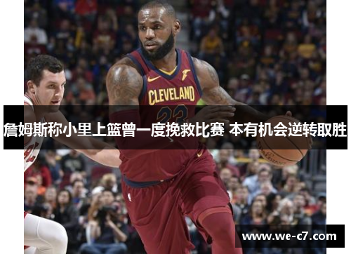 詹姆斯称小里上篮曾一度挽救比赛 本有机会逆转取胜