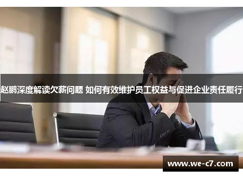 赵鹏深度解读欠薪问题 如何有效维护员工权益与促进企业责任履行 赵鹏深度解读欠薪问题 如何有效维护员工权益与促进企业责任履行