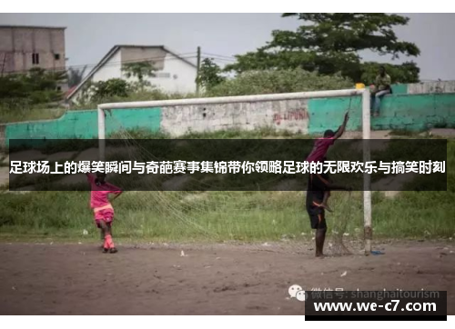 足球场上的爆笑瞬间与奇葩赛事集锦带你领略足球的无限欢乐与搞笑时刻 足球场上的爆笑瞬间与奇葩赛事集锦带你领略足球的无限欢乐与搞笑时刻