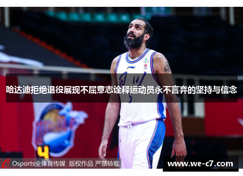 哈达迪拒绝退役展现不屈意志诠释运动员永不言弃的坚持与信念 哈达迪拒绝退役展现不屈意志诠释运动员永不言弃的坚持与信念