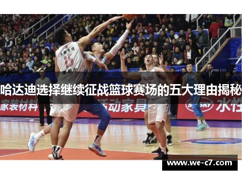 哈达迪选择继续征战篮球赛场的五大理由揭秘 哈达迪选择继续征战篮球赛场的五大理由揭秘