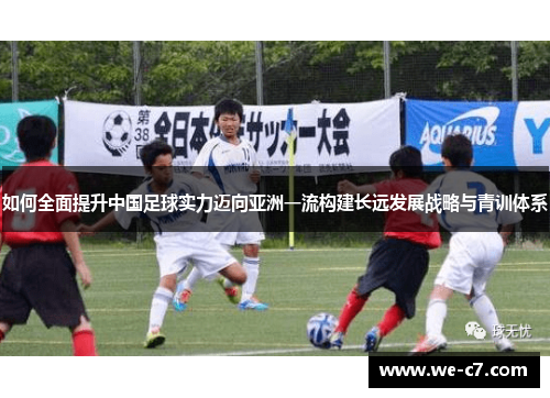如何全面提升中国足球实力迈向亚洲一流构建长远发展战略与青训体系 如何全面提升中国足球实力迈向亚洲一流构建长远发展战略与青训体系