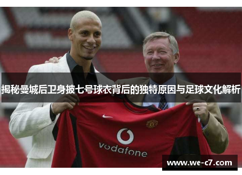 揭秘曼城后卫身披七号球衣背后的独特原因与足球文化解析