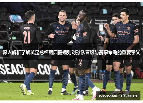 深入解析了解英足总杯第四圈规则对球队晋级与赛事策略的重要意义