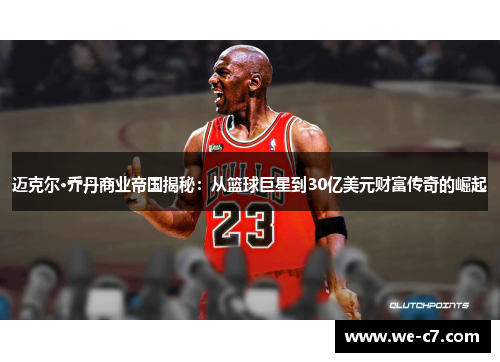迈克尔·乔丹商业帝国揭秘:从篮球巨星到30亿美元财富传奇的崛起 迈克尔·乔丹商业帝国揭秘:从篮球巨星到30亿美元财富传奇的崛起