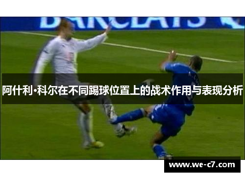 阿什利·科尔在不同踢球位置上的战术作用与表现分析