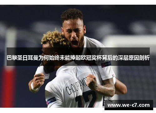 巴黎圣日耳曼为何始终未能捧起欧冠奖杯背后的深层原因剖析 巴黎圣日耳曼为何始终未能捧起欧冠奖杯背后的深层原因剖析