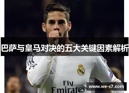 巴萨与皇马对决的五大关键因素解析 巴萨与皇马对决的五大关键因素解析