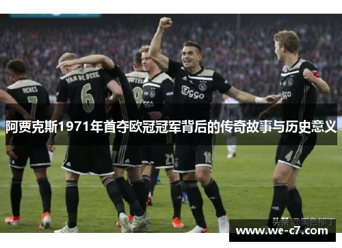 阿贾克斯1971年首夺欧冠冠军背后的传奇故事与历史意义 阿贾克斯1971年首夺欧冠冠军背后的传奇故事与历史意义