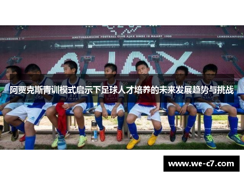 阿贾克斯青训模式启示下足球人才培养的未来发展趋势与挑战 阿贾克斯青训模式启示下足球人才培养的未来发展趋势与挑战