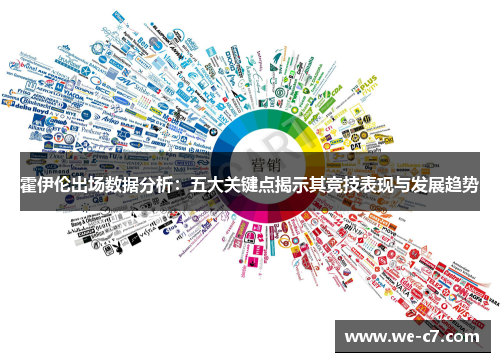 霍伊伦出场数据分析:五大关键点揭示其竞技表现与发展趋势 霍伊伦出场数据分析:五大关键点揭示其竞技表现与发展趋势