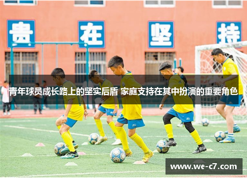 青年球员成长路上的坚实后盾 家庭支持在其中扮演的重要角色 青年球员成长路上的坚实后盾 家庭支持在其中扮演的重要角色