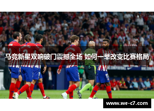 马竞新星双响破门震撼全场 如何一举改变比赛格局