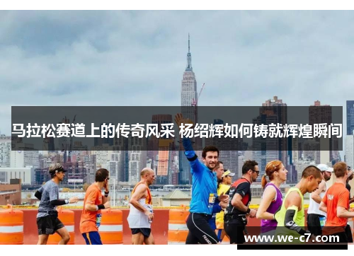 马拉松赛道上的传奇风采 杨绍辉如何铸就辉煌瞬间