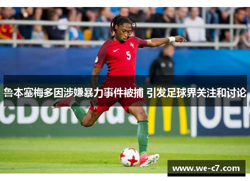鲁本塞梅多因涉嫌暴力事件被捕 引发足球界关注和讨论 鲁本塞梅多因涉嫌暴力事件被捕 引发足球界关注和讨论