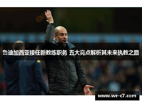 鲁迪加西亚接任新教练职务 五大亮点解析其未来执教之路