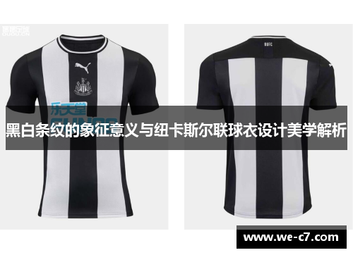 黑白条纹的象征意义与纽卡斯尔联球衣设计美学解析 黑白条纹的象征意义与纽卡斯尔联球衣设计美学解析