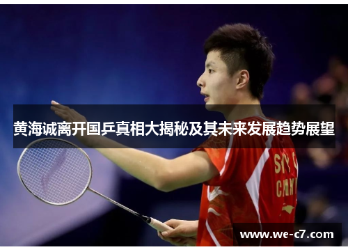 黄海诚离开国乒真相大揭秘及其未来发展趋势展望 黄海诚离开国乒真相大揭秘及其未来发展趋势展望