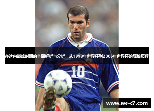 齐达内巅峰时期的全面解析与分析：从1998年世界杯到2006年世界杯的辉煌历程
