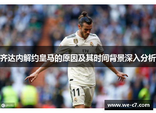 齐达内解约皇马的原因及其时间背景深入分析 齐达内解约皇马的原因及其时间背景深入分析