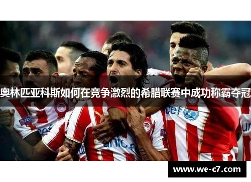 奥林匹亚科斯如何在竞争激烈的希腊联赛中成功称霸夺冠 奥林匹亚科斯如何在竞争激烈的希腊联赛中成功称霸夺冠