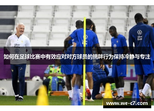 如何在足球比赛中有效应对对方球员的挑衅行为保持冷静与专注 如何在足球比赛中有效应对对方球员的挑衅行为保持冷静与专注