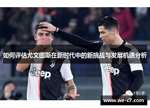 如何评估尤文图斯在新时代中的新挑战与发展机遇分析 如何评估尤文图斯在新时代中的新挑战与发展机遇分析