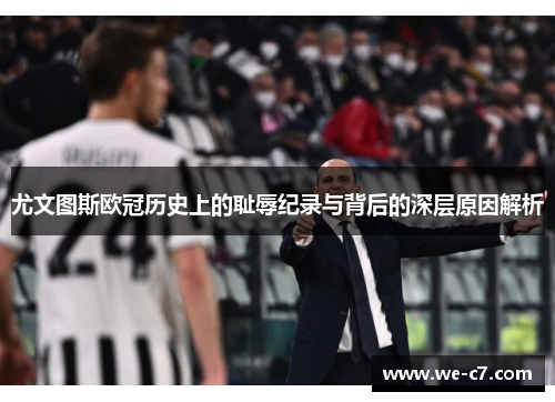 尤文图斯欧冠历史上的耻辱纪录与背后的深层原因解析