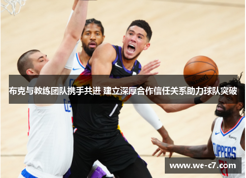 布克与教练团队携手共进 建立深厚合作信任关系助力球队突破 布克与教练团队携手共进 建立深厚合作信任关系助力球队突破