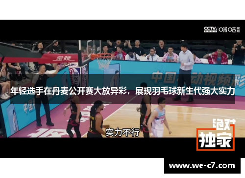 年轻选手在丹麦公开赛大放异彩，展现羽毛球新生代强大实力