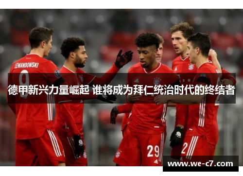 德甲新兴力量崛起 谁将成为拜仁统治时代的终结者 德甲新兴力量崛起 谁将成为拜仁统治时代的终结者