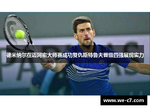 德米纳尔在迈阿密大师赛成功复仇斯特鲁夫晋级四强展现实力