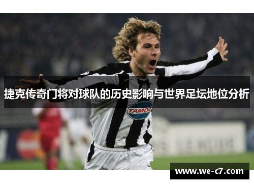 捷克传奇门将对球队的历史影响与世界足坛地位分析 捷克传奇门将对球队的历史影响与世界足坛地位分析