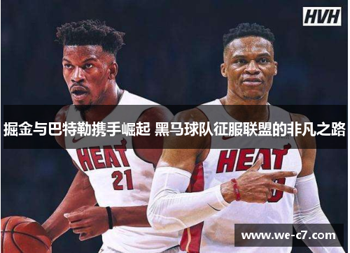 掘金与巴特勒携手崛起 黑马球队征服联盟的非凡之路 掘金与巴特勒携手崛起 黑马球队征服联盟的非凡之路