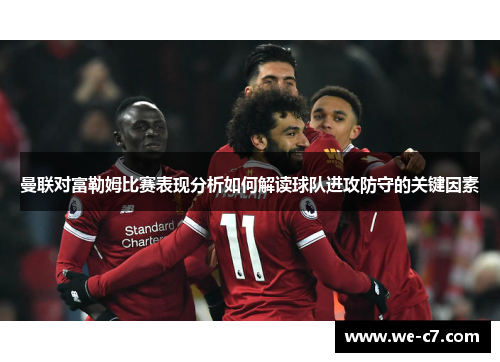 曼联对富勒姆比赛表现分析如何解读球队进攻防守的关键因素 曼联对富勒姆比赛表现分析如何解读球队进攻防守的关键因素